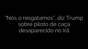 ​“Nós o resgatamos”, diz Trump sobre piloto de caça desaparecido no Irã 